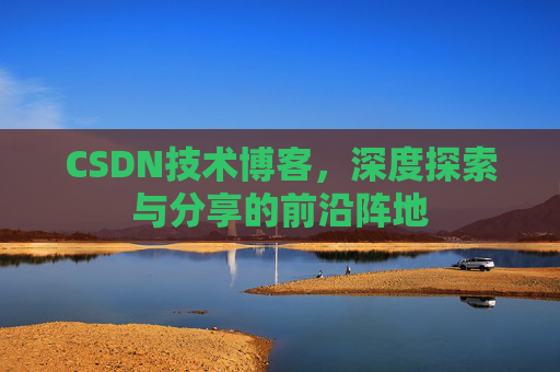 CSDN技术博客，深度探索与分享的前沿阵地