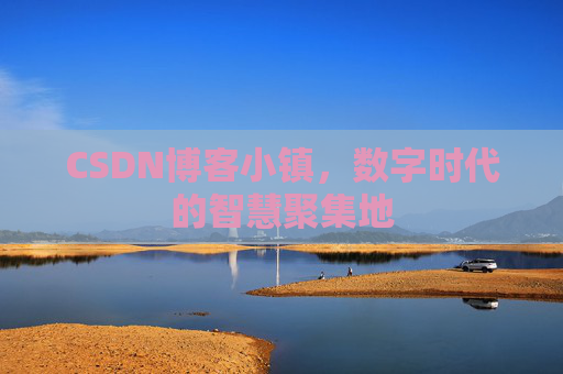 CSDN博客小镇,数字时代的智慧聚集地